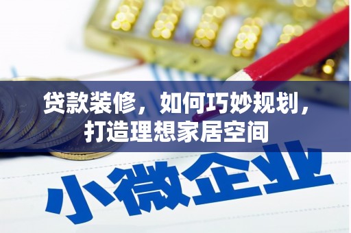 新晃贷款装修，如何巧妙规划，打造理想家居空间