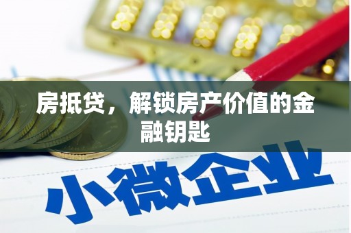 新晃房抵贷，解锁房产价值的金融钥匙