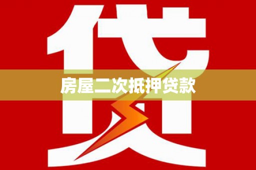 新晃房屋二次抵押贷款