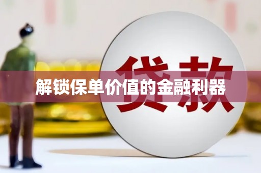 新晃解锁保单价值的金融利器