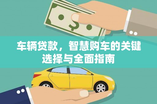 新晃车辆贷款，智慧购车的关键选择与全面指南