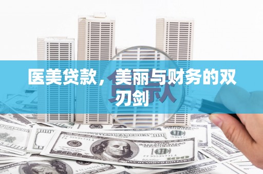 新晃医美贷款，美丽与财务的双刃剑