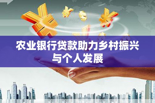 新晃农业银行贷款助力乡村振兴与个人发展