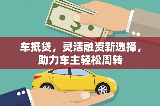 新晃车抵贷，灵活融资新选择，助力车主轻松周转