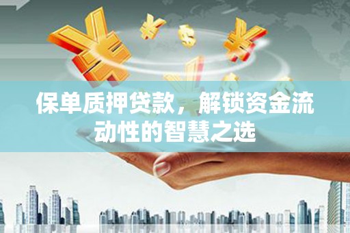 新晃保单质押贷款，解锁资金流动性的智慧之选
