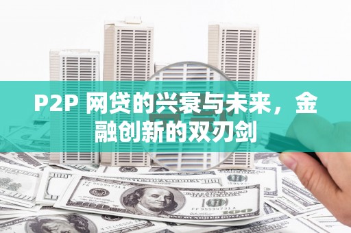 新晃P2P 网贷的兴衰与未来，金融创新的双刃剑
