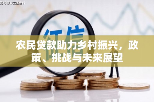 新晃农民贷款助力乡村振兴，政策、挑战与未来展望