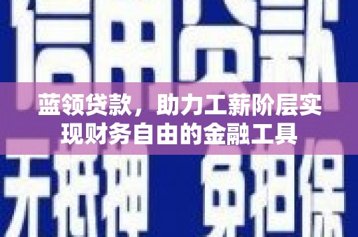 新晃蓝领贷款，助力工薪阶层实现财务自由的金融工具