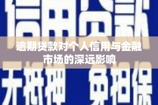 新晃逾期贷款对个人信用与金融市场的深远影响