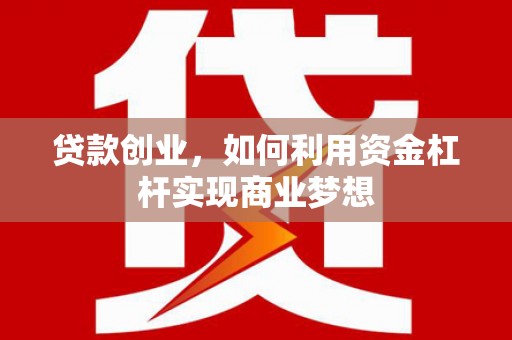 新晃贷款创业，如何利用资金杠杆实现商业梦想