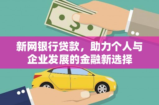 新晃新网银行贷款，助力个人与企业发展的金融新选择