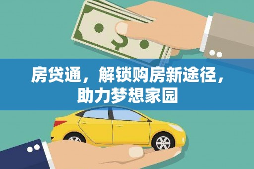 新晃房贷通，解锁购房新途径，助力梦想家园