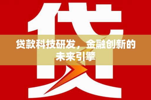 新晃贷款科技研发，金融创新的未来引擎