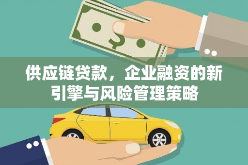 新晃供应链贷款，企业融资的新引擎与风险管理策略