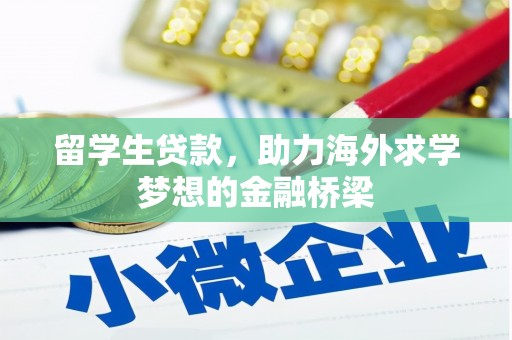 新晃留学生贷款，助力海外求学梦想的金融桥梁