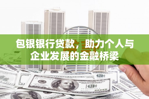 新晃包银银行贷款，助力个人与企业发展的金融桥梁
