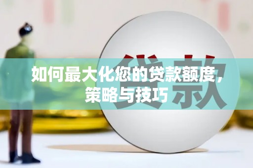 新晃如何最大化您的贷款额度，策略与技巧