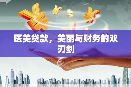 新晃医美贷款，美丽与财务的双刃剑