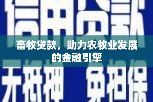 新晃畜牧贷款，助力农牧业发展的金融引擎