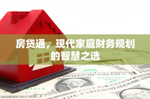 新晃房贷通，现代家庭财务规划的智慧之选