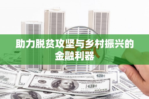 新晃助力脱贫攻坚与乡村振兴的金融利器