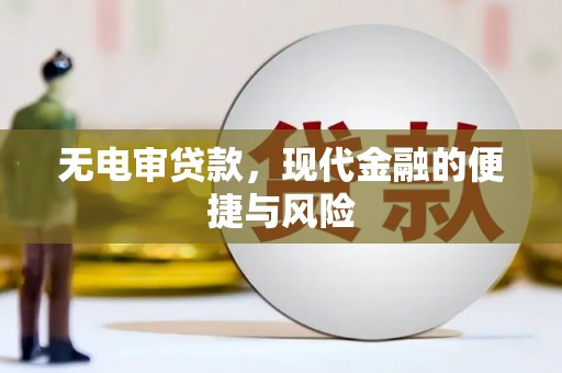 新晃无电审贷款，现代金融的便捷与风险