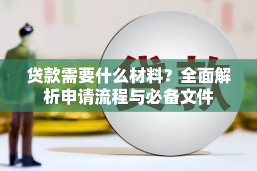 新晃贷款需要什么材料？全面解析申请流程与必备文件