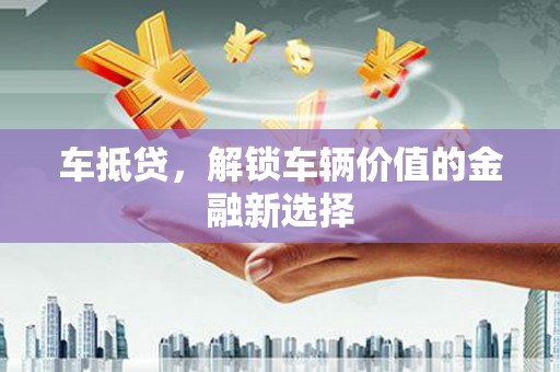新晃车抵贷，解锁车辆价值的金融新选择