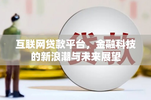 新晃互联网贷款平台，金融科技的新浪潮与未来展望