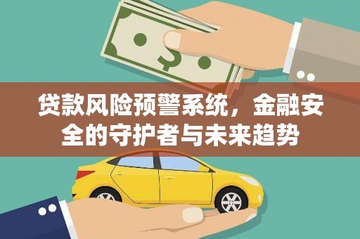 新晃贷款风险预警系统，金融安全的守护者与未来趋势