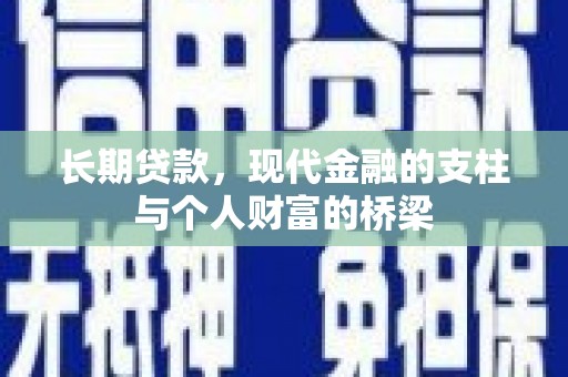 新晃长期贷款，现代金融的支柱与个人财富的桥梁
