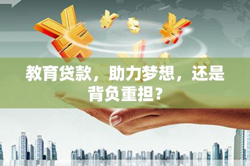 新晃教育贷款，助力梦想，还是背负重担？