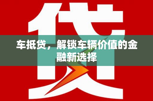 新晃车抵贷，解锁车辆价值的金融新选择
