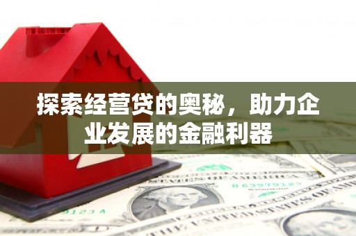 新晃探索经营贷的奥秘，助力企业发展的金融利器