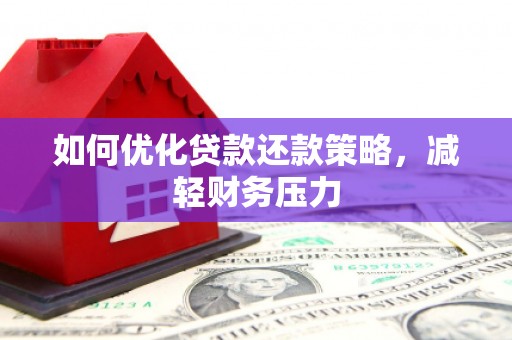 新晃如何优化贷款还款策略，减轻财务压力