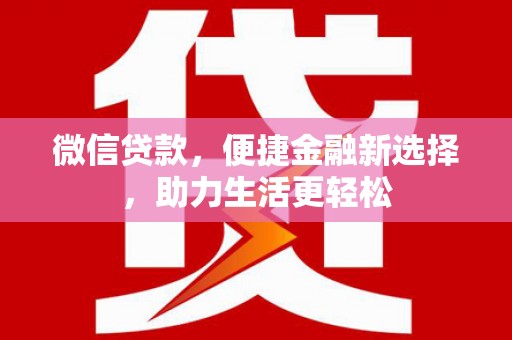 新晃微信贷款，便捷金融新选择，助力生活更轻松