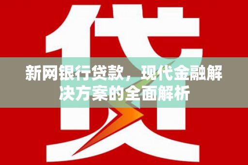 新晃新网银行贷款，现代金融解决方案的全面解析