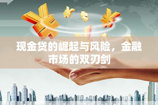 新晃现金贷的崛起与风险，金融市场的双刃剑