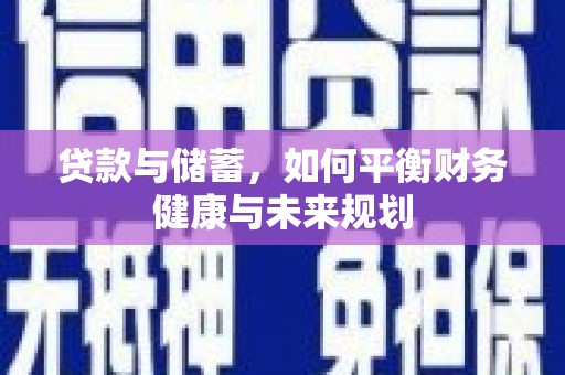 新晃贷款与储蓄，如何平衡财务健康与未来规划