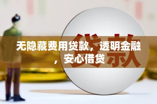 新晃无隐藏费用贷款，透明金融，安心借贷