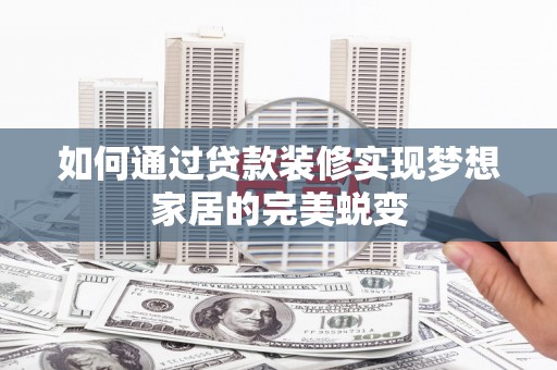新晃如何通过贷款装修实现梦想家居的完美蜕变