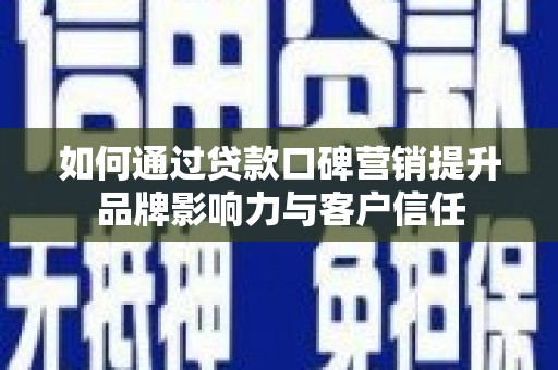 新晃如何通过贷款口碑营销提升品牌影响力与客户信任