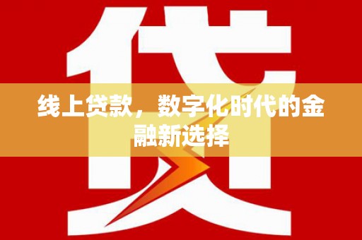 新晃线上贷款，数字化时代的金融新选择