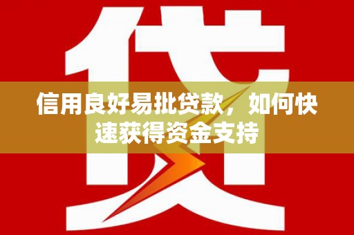 新晃信用良好易批贷款，如何快速获得资金支持