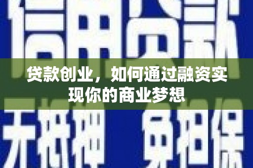 新晃贷款创业，如何通过融资实现你的商业梦想