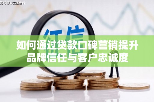 新晃如何通过贷款口碑营销提升品牌信任与客户忠诚度