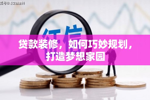 新晃贷款装修，如何巧妙规划，打造梦想家园