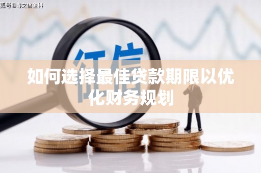 新晃如何选择最佳贷款期限以优化财务规划
