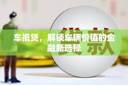新晃车抵贷，解锁车辆价值的金融新选择