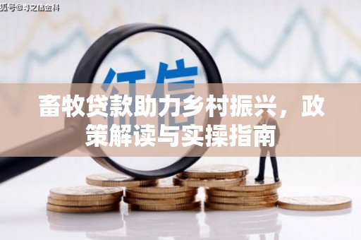 新晃畜牧贷款助力乡村振兴，政策解读与实操指南